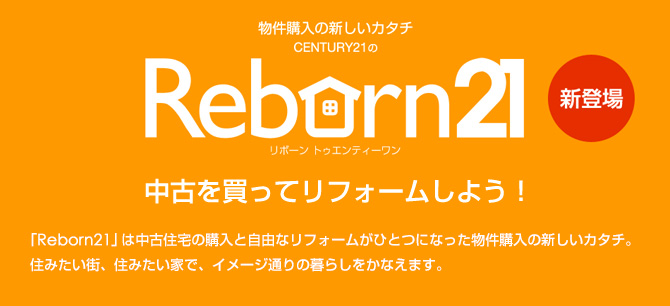 中古を買ってリフォームしよう！「Reborn21」は中古住宅の購入と自由なリフォームがひとつになった物件購入の新しいカタチ。住みたい街、住みたい家で、イメージ通りの暮らしをかなえます。